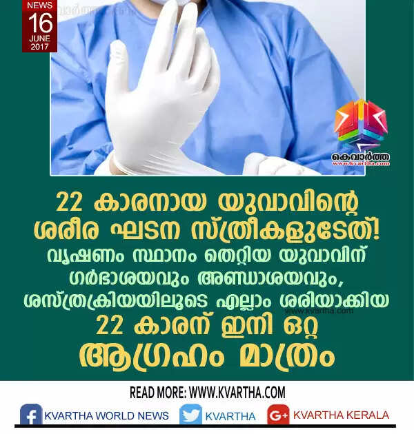 22 കാരനായ യുവാവിന്റെ ശരീര ഘടന സ്ത്രീകളുടേത്! വൃഷണം സ്ഥാനം തെറ്റിയ യുവാവിന് ഗർഭാശയവും അണ്ഡാശയവും, ശസ്ത്രക്രിയയിലൂടെ എല്ലാം ശരിയാക്കിയ 22 കാരന് ഇനി ഒറ്റ ആഗ്രഹം മാത്രം