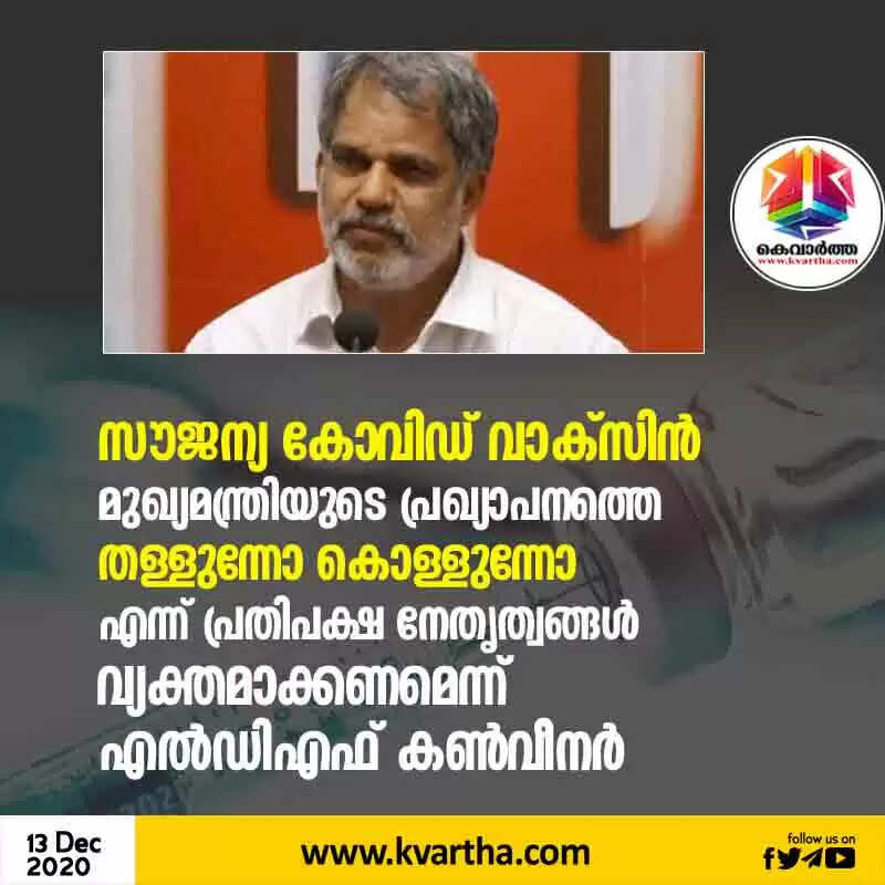 സൗജന്യ കോവിഡ് വാക്സിന്; മുഖ്യമന്ത്രിയുടെ പ്രഖ്യാപനത്തെ തള്ളുന്നോ കൊള്ളുന്നോ എന്ന് പ്രതിപക്ഷ നേതൃത്വങ്ങള് വ്യക്തമാക്കണമെന്ന് എല്ഡിഎഫ് കണ്വീനര്