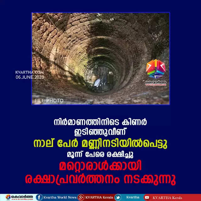 നിര്മാണത്തിനിടെ കിണര് ഇടിഞ്ഞുവീണ് നാല് പേര് മണ്ണിനടിയില്പെട്ടു; മൂന്ന് പേരെ രക്ഷിച്ചു; മറ്റൊരാള്ക്കായി രക്ഷാപ്രവര്ത്തനം തുടരുന്നു
