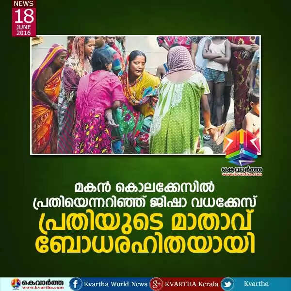 മകന് കൊലക്കേസില് പ്രതിയെന്നറിഞ്ഞ് ജിഷാ വധക്കേസ് പ്രതിയുടെ മാതാവ് ബോധരഹിതയായി