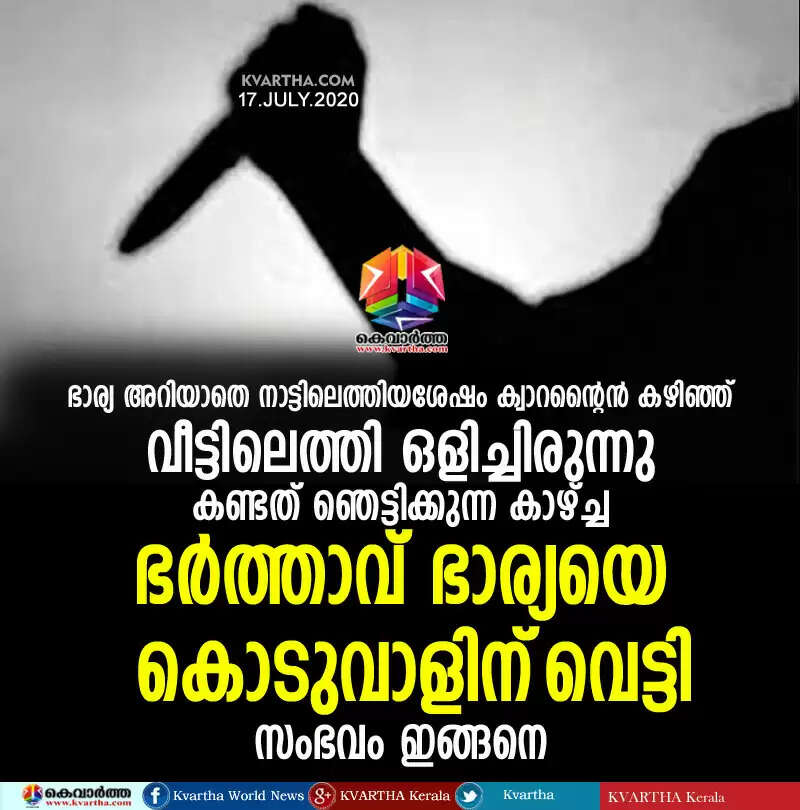 ഭാര്യ അറിയാതെ നാട്ടിലെത്തിയശേഷം ക്വാറന്റൈന് കഴിഞ്ഞ് വീട്ടിലെത്തി ഒളിച്ചിരുന്നു; കണ്ടത് ഞെട്ടിക്കുന്ന കാഴ്ച്ച; ഭർത്താവ് ഭാര്യയെ കൊടുവാളിന് വെട്ടി; സംഭവം ഇങ്ങനെ