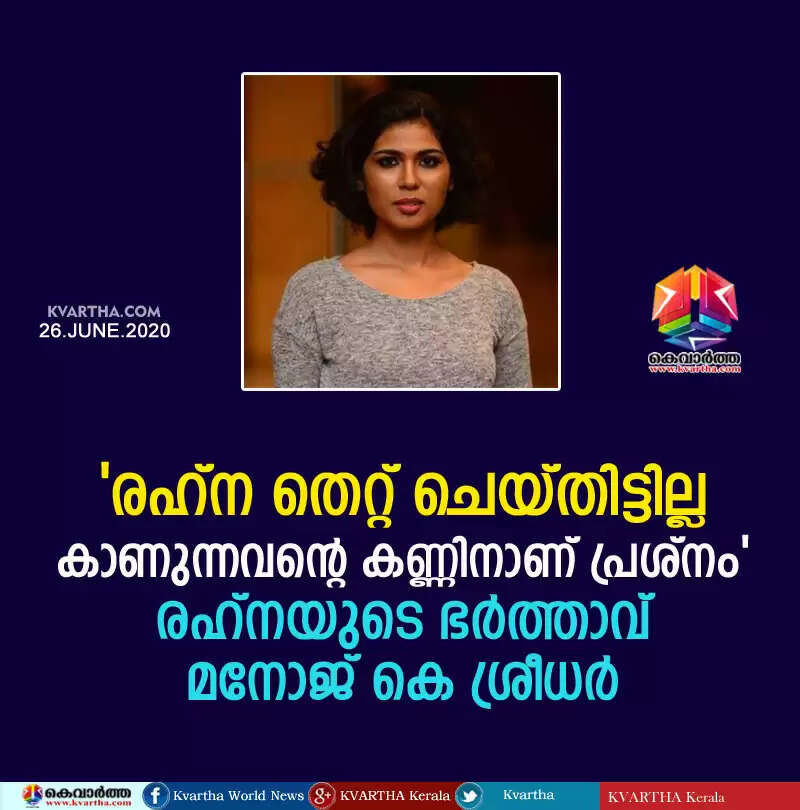 രഹ്ന തെറ്റ് ചെയ്തിട്ടില്ല; കാണുന്നവന്റെ കണ്ണിനാണ് പ്രശ്നം: രഹ്നയുടെ ഭര്ത്താവ് മനോജ് കെ ശ്രീധര്