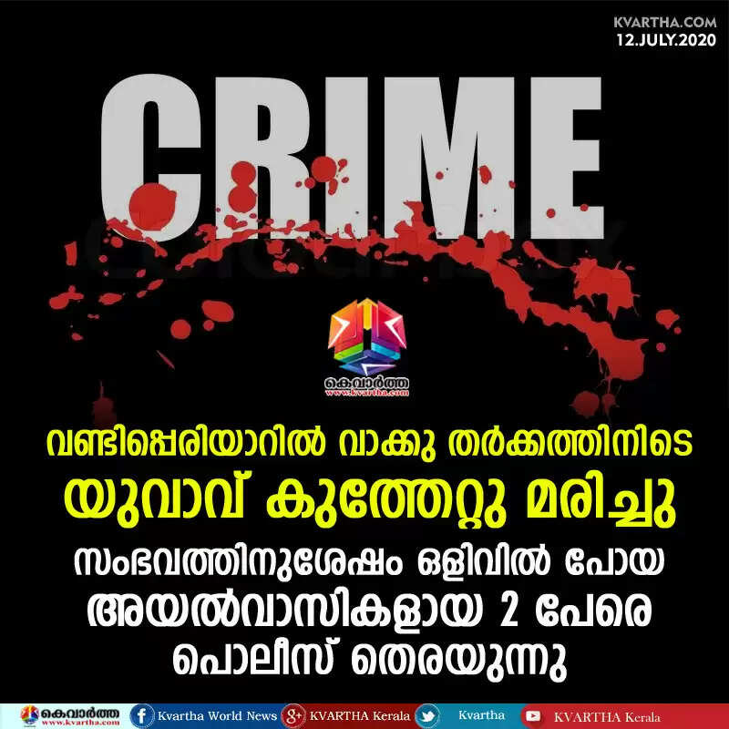 വണ്ടിപ്പെരിയാറില് വാക്കു തര്ക്കത്തിനിടെ യുവാവ് കുത്തേറ്റു മരിച്ചു; സംഭവത്തിനുശേഷം ഒളിവില് പോയ അയല്വാസികളായ 2പേരെ പൊലീസ് തെരയുന്നു