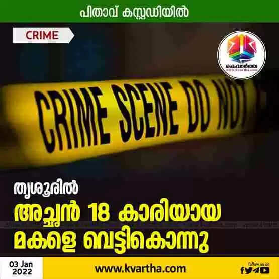 'തൃശൂരില് അച്ഛന് 18 കാരിയായ മകളെ വെട്ടികൊന്നു'