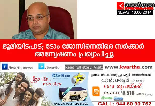 ഭൂമിയിടപാട്; ടോം ജോസിനെതിരെ സര്ക്കാര് അന്വേഷണം പ്രഖ്യാപിച്ചു