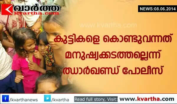 കുട്ടികളെ കൊണ്ടുവന്നത് മനുഷ്യക്കടത്തല്ലെന്ന് ഝാര്ഖണ്ഡ് പോലീസ്