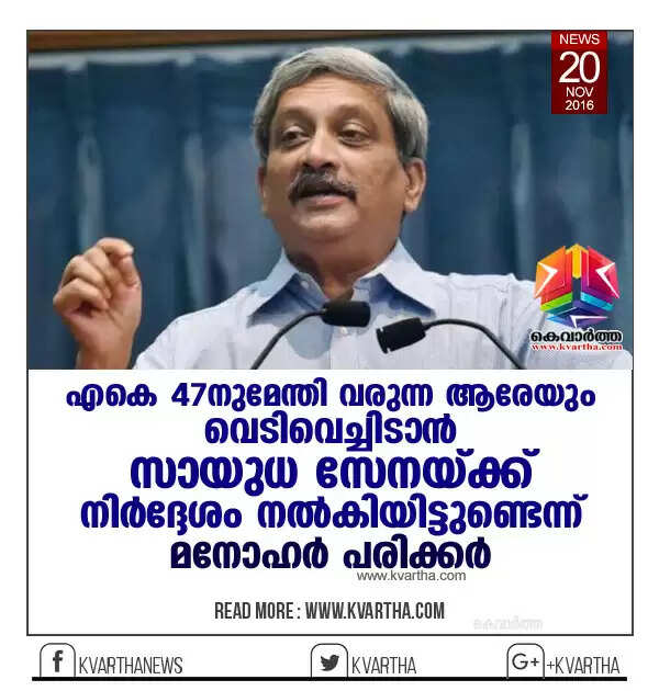 എകെ 47നുമേന്തി വരുന്ന ആരേയും വെടിവെച്ചിടാന് സായുധ സേനയ്ക്ക് നിര്ദ്ദേശം നല്കിയിട്ടുണ്ടെന്ന് മനോഹര് പരിക്കര്