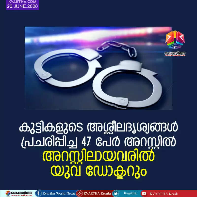 കുട്ടികളുടെ അശ്ലീലദൃശ്യങ്ങള് പ്രചരിപ്പിച്ച 47 പേര് അറസ്റ്റില്; അറസ്റ്റിലായവരില് യുവ ഡോക്ടറും