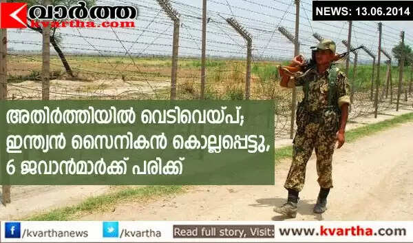 അതിര്ത്തിയില് വെടിവെയ്പ്; ഇന്ത്യന് സൈനികന് കൊല്ലപ്പെട്ടു, 6 ജവാന്മാര്ക്ക് പരിക്ക്