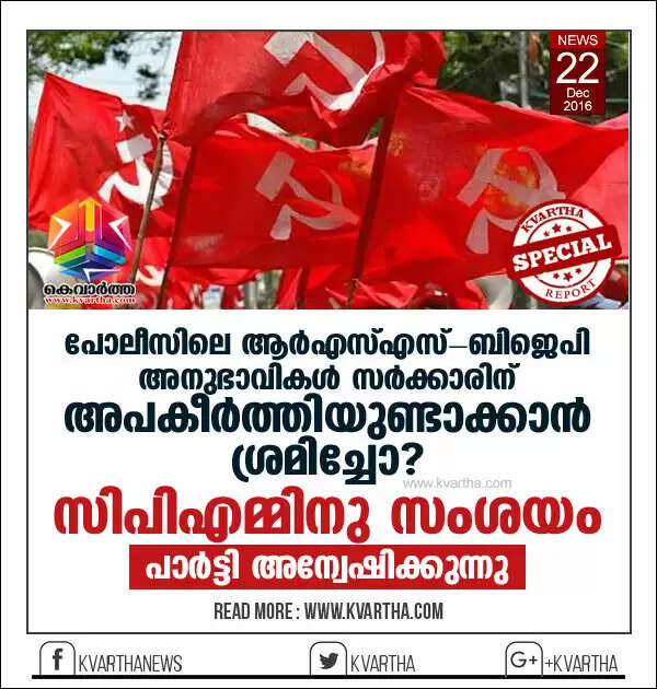 പോലീസിലെ ആര്എസ്എസ്-ബിജെപി അനുഭാവികള് സര്ക്കാരിന് അപകീര്ത്തിയുണ്ടാക്കാന് ശ്രമിച്ചോ? സിപിഎമ്മിനു സംശയം; പാര്ട്ടി അന്വേഷിക്കുന്നു
