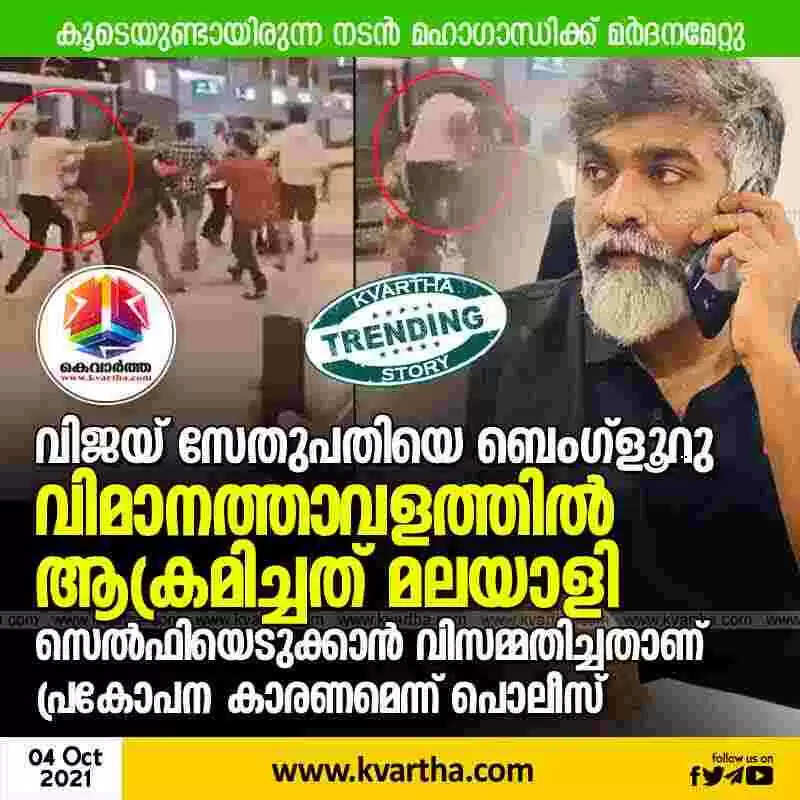 വിജയ് സേതുപതിയെ ബെംഗ്ളൂറു വിമാനത്താവളത്തില് ആക്രമിച്ചത് മലയാളി; സെല്ഫിയെടുക്കാന് വിസമ്മതിച്ചതാണ് പ്രകോപന കാരണമെന്ന് പൊലീസ്, കൂടെയുണ്ടായിരുന്ന നടന് മഹാഗാന്ധിക്ക് മര്ദനമേറ്റു