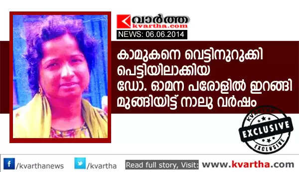 കാമുകനെ വെട്ടിനുറുക്കി പെട്ടിയിലാക്കിയ ഡോ. ഓമന പരോളില് ഇറങ്ങി മുങ്ങിയിട്ട് നാലു വര്ഷം